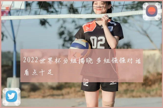 2022世界杯分组揭晓 多组强强对话看点十足