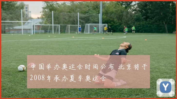 中国举办奥运会时间公布 北京将于2008年承办夏季奥运会