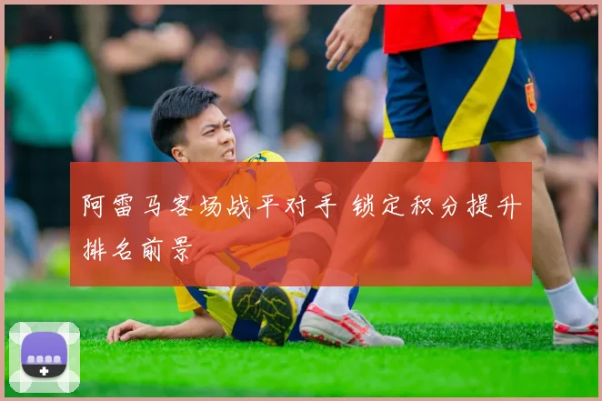 阿雷马客场战平对手 锁定积分提升排名前景