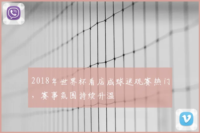 2018年世界杯看店成球迷观赛热门,赛事氛围持续升温