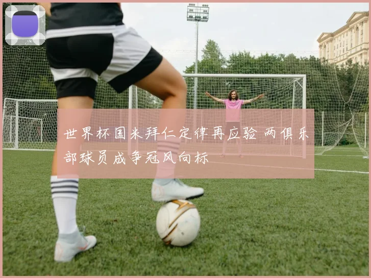 世界杯国米拜仁定律再应验 两俱乐部球员成争冠风向标