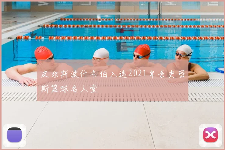 皮尔斯波什韦伯入选2021年奈史密斯篮球名人堂