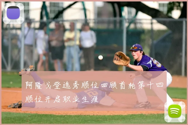阿隆戈登选秀顺位回顾首轮第十四顺位开启职业生涯