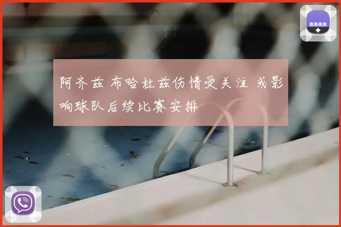 阿齐兹 布哈杜兹伤情受关注 或影响球队后续比赛安排
