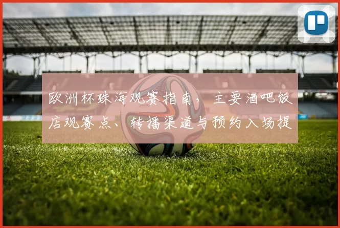 欧洲杯珠海观赛指南，主要酒吧饭店观赛点、转播渠道与预约入场提示