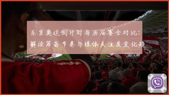 东京奥运倒计时与历届赛会对比：解读筹备节奏与媒体关注度变化趋势