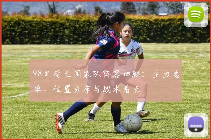 98年荷兰国家队阵容回顾:主力名单、位置分布与战术看点