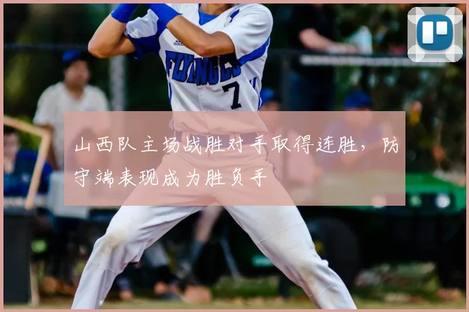 山西队主场战胜对手取得连胜，防守端表现成为胜负手