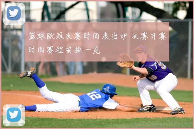 篮球欧冠决赛时间表出炉 决赛开赛时间赛程安排一览