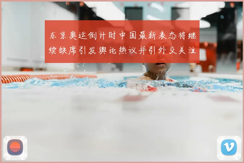 东京奥运倒计时中国最新表态将继续缺席引发舆论热议并引外交关注