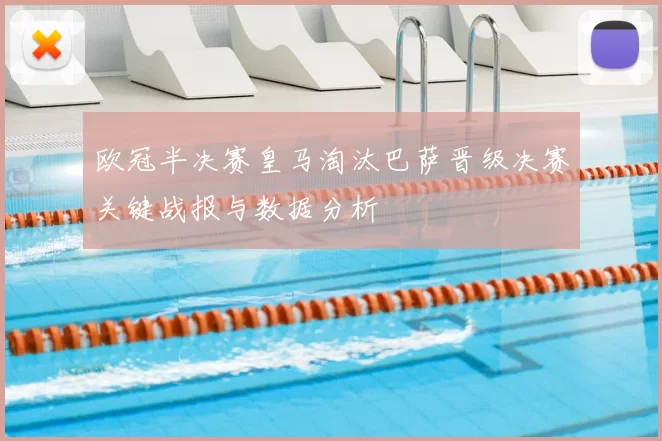 欧冠半决赛皇马淘汰巴萨晋级决赛关键战报与数据分析