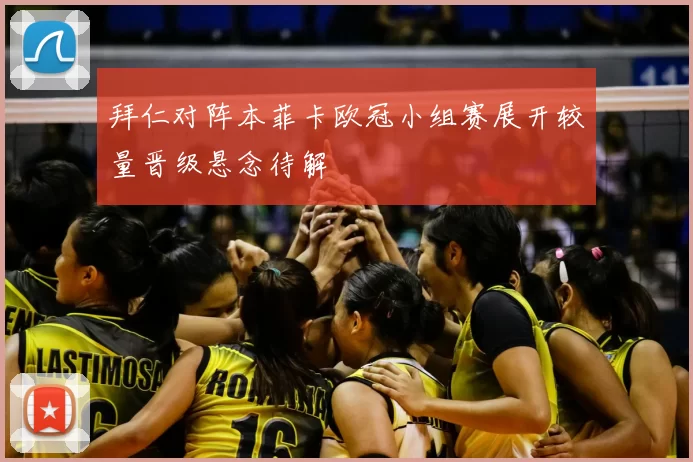 拜仁对阵本菲卡欧冠小组赛展开较量晋级悬念待解