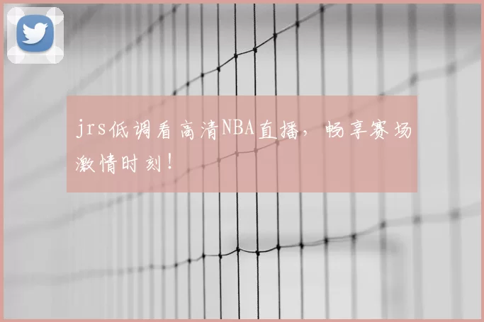 jrs低调看高清NBA直播，畅享赛场激情时刻！