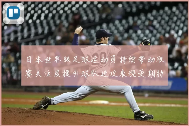 日本世界级足球运动员持续带动联赛关注度提升球队进攻表现受期待
