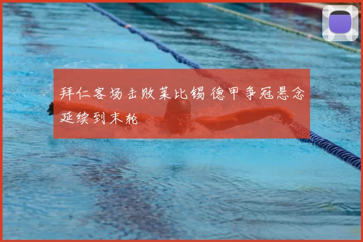 拜仁客场击败莱比锡 德甲争冠悬念延续到末轮