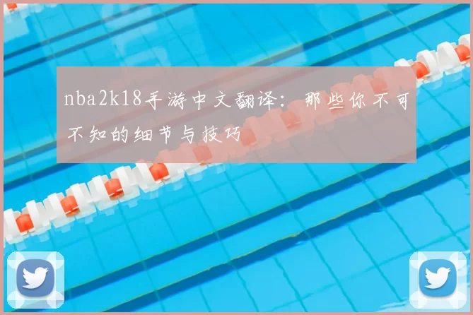 nba2k18手游中文翻译：那些你不可不知的细节与技巧