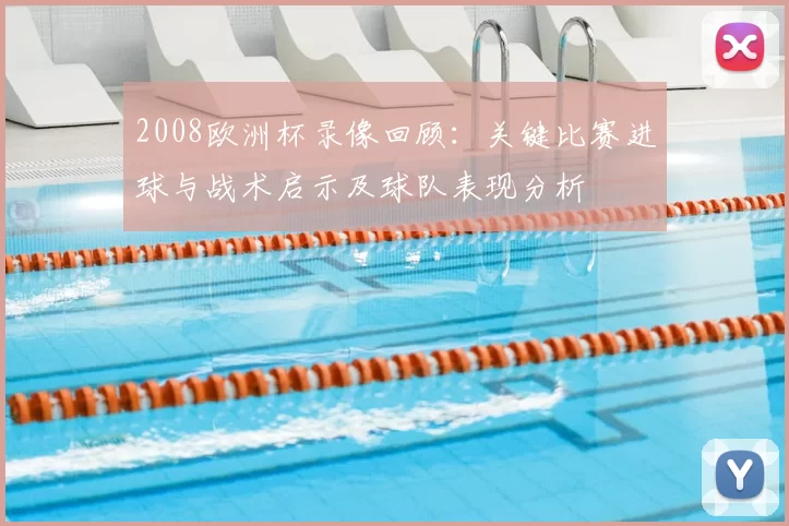 2008欧洲杯录像回顾：关键比赛进球与战术启示及球队表现分析