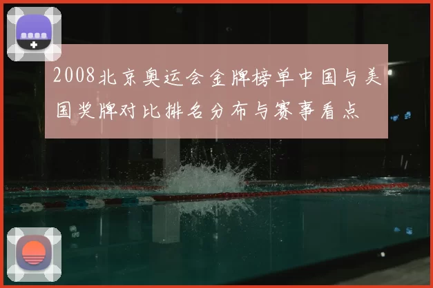 2008北京奥运会金牌榜单中国与美国奖牌对比排名分布与赛事看点