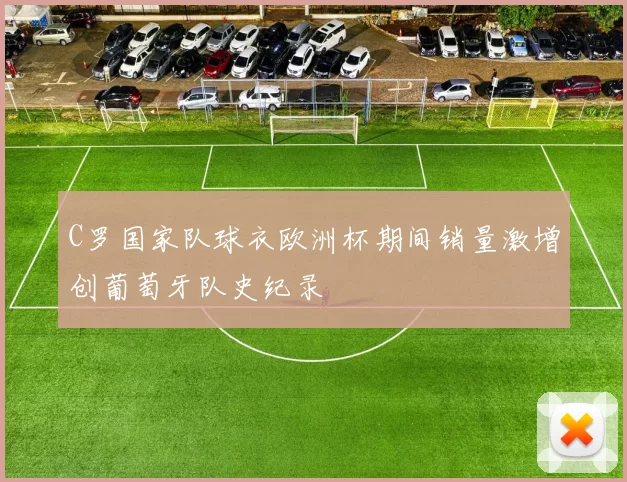 C罗国家队球衣欧洲杯期间销量激增创葡萄牙队史纪录