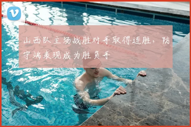 山西队主场战胜对手取得连胜，防守端表现成为胜负手