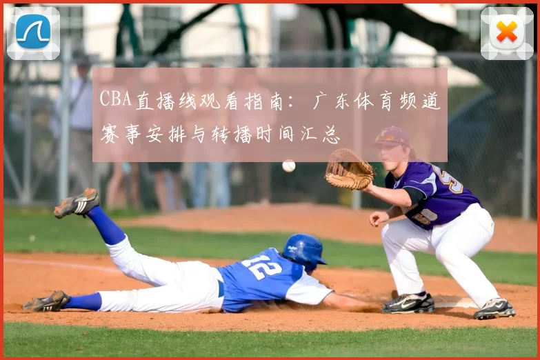 CBA直播线观看指南：广东体育频道赛事安排与转播时间汇总