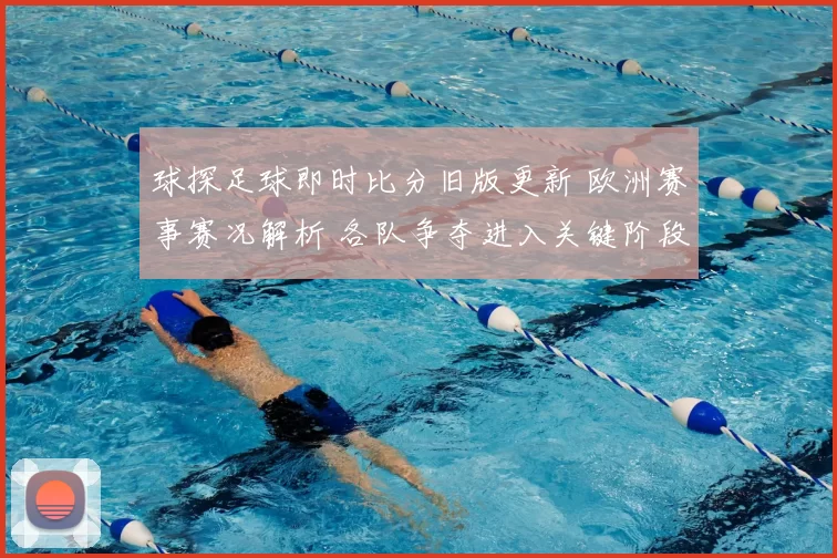 球探足球即时比分旧版更新 欧洲赛事赛况解析 各队争夺进入关键阶段