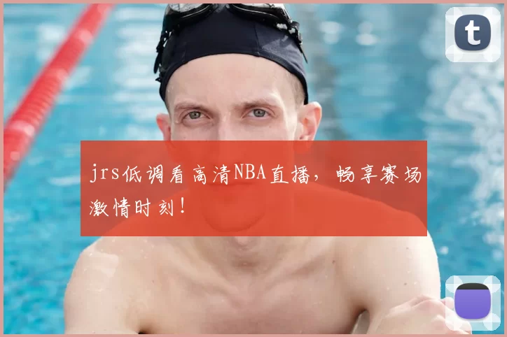 jrs低调看高清NBA直播，畅享赛场激情时刻！