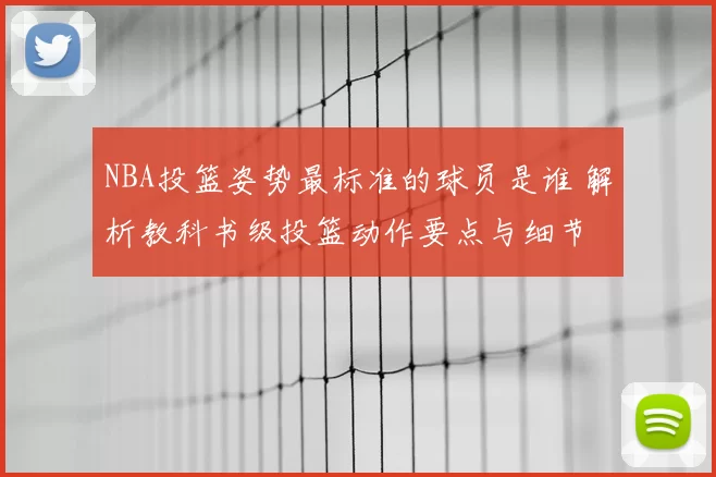 NBA投篮姿势最标准的球员是谁 解析教科书级投篮动作要点与细节