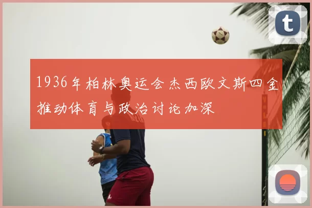 1936年柏林奥运会杰西欧文斯四金推动体育与政治讨论加深