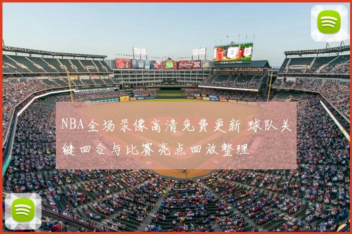 NBA全场录像高清免费更新 球队关键回合与比赛亮点回放整理