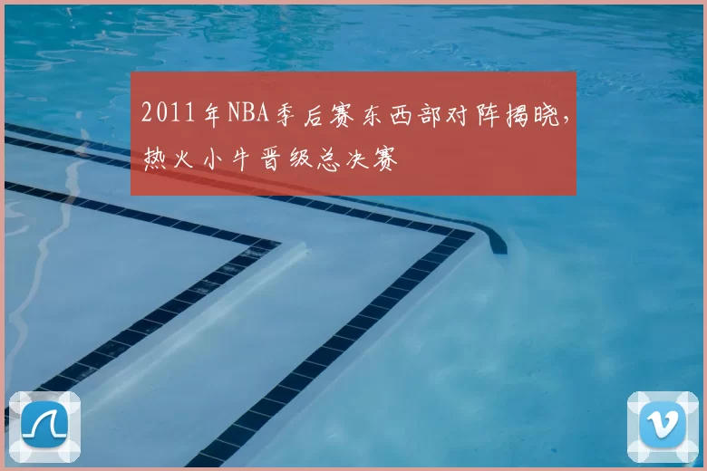 2011年NBA季后赛东西部对阵揭晓，热火小牛晋级总决赛