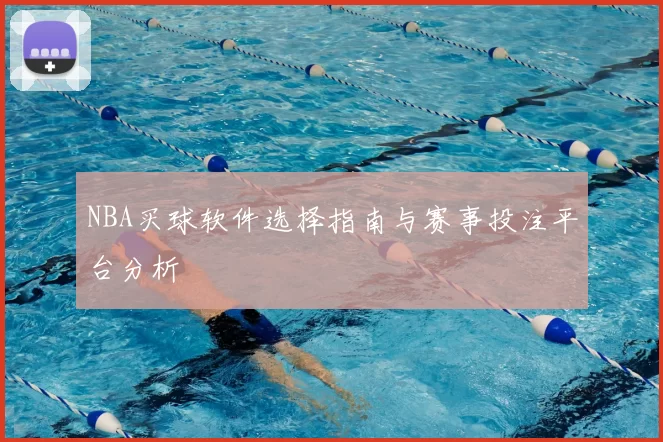 NBA买球软件选择指南与赛事投注平台分析