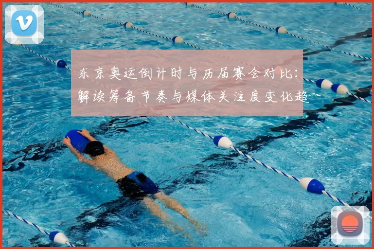 东京奥运倒计时与历届赛会对比：解读筹备节奏与媒体关注度变化趋势