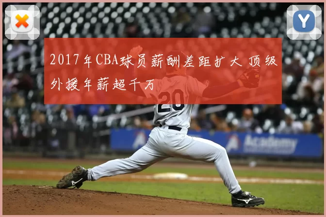 2017年CBA球员薪酬差距扩大 顶级外援年薪超千万