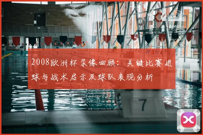 2008欧洲杯录像回顾：关键比赛进球与战术启示及球队表现分析