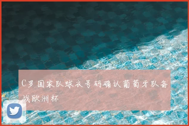 C罗国家队球衣号码确认葡萄牙队备战欧洲杯