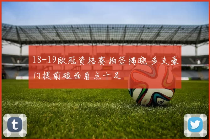 18-19欧冠资格赛抽签揭晓 多支豪门提前碰面看点十足