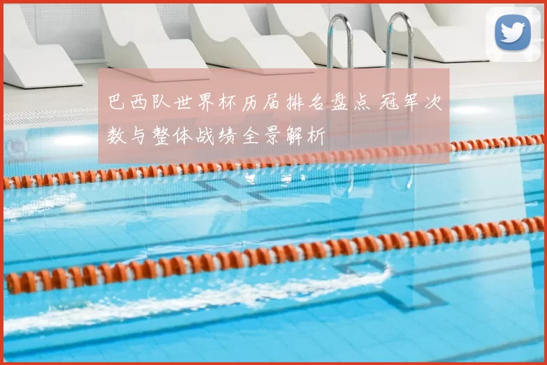 巴西队世界杯历届排名盘点 冠军次数与整体战绩全景解析