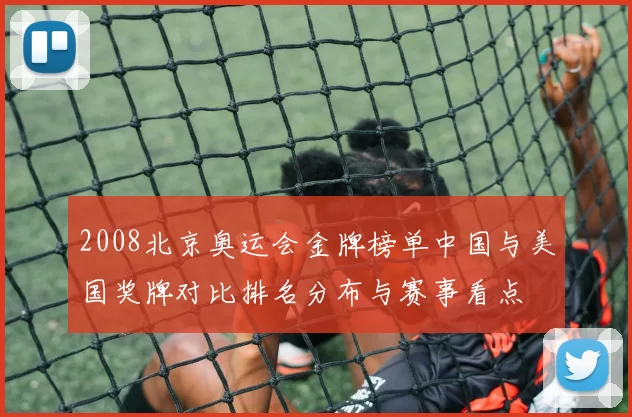 2008北京奥运会金牌榜单中国与美国奖牌对比排名分布与赛事看点