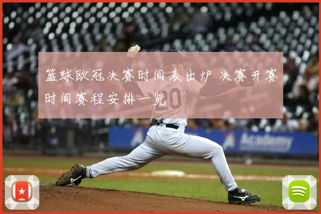 篮球欧冠决赛时间表出炉 决赛开赛时间赛程安排一览