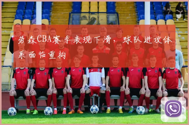 劳森CBA赛季表现下滑,球队进攻体系面临重构